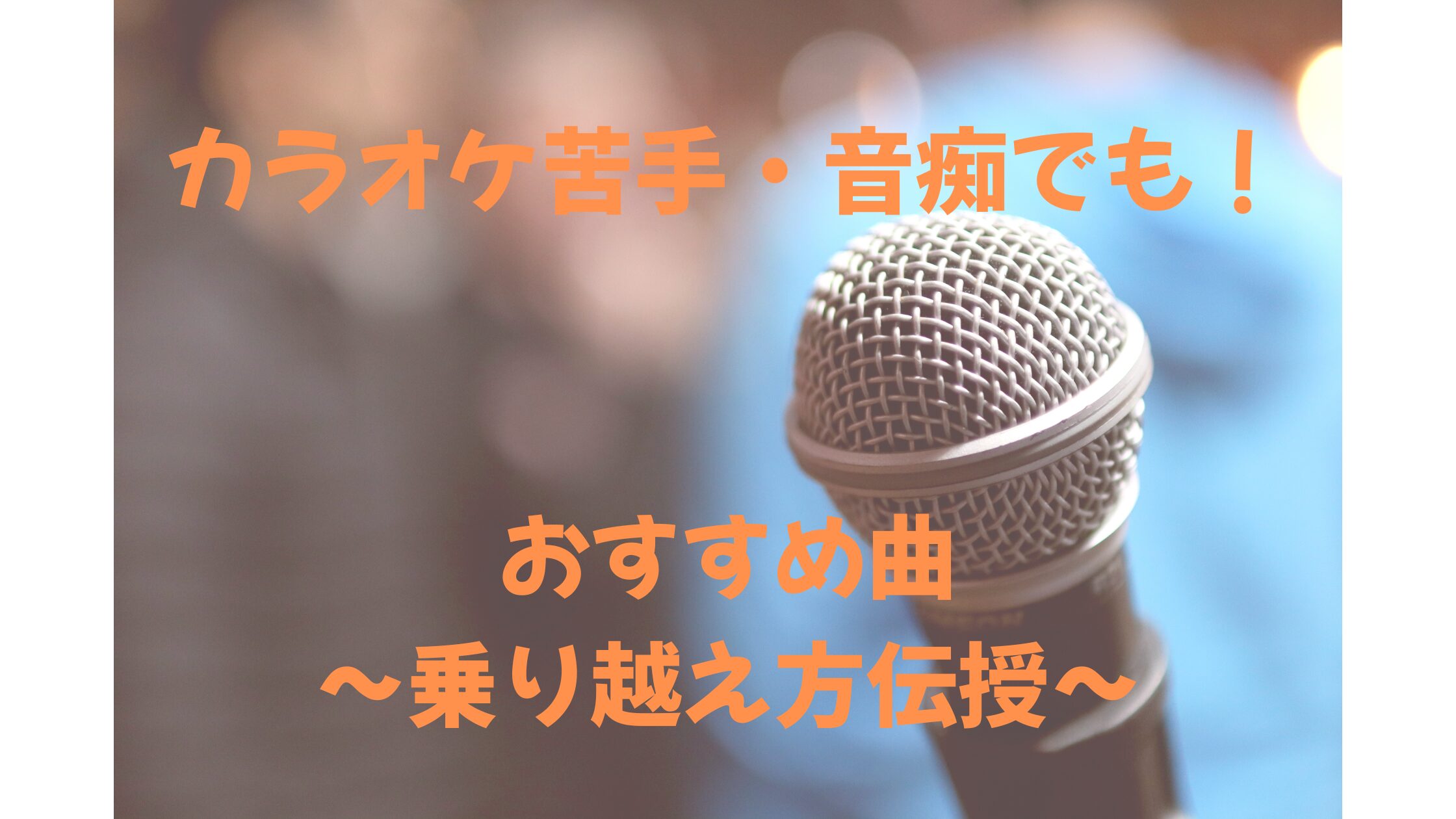 【カラオケ苦手・音痴】おすすめ曲～乗り越え方伝授～